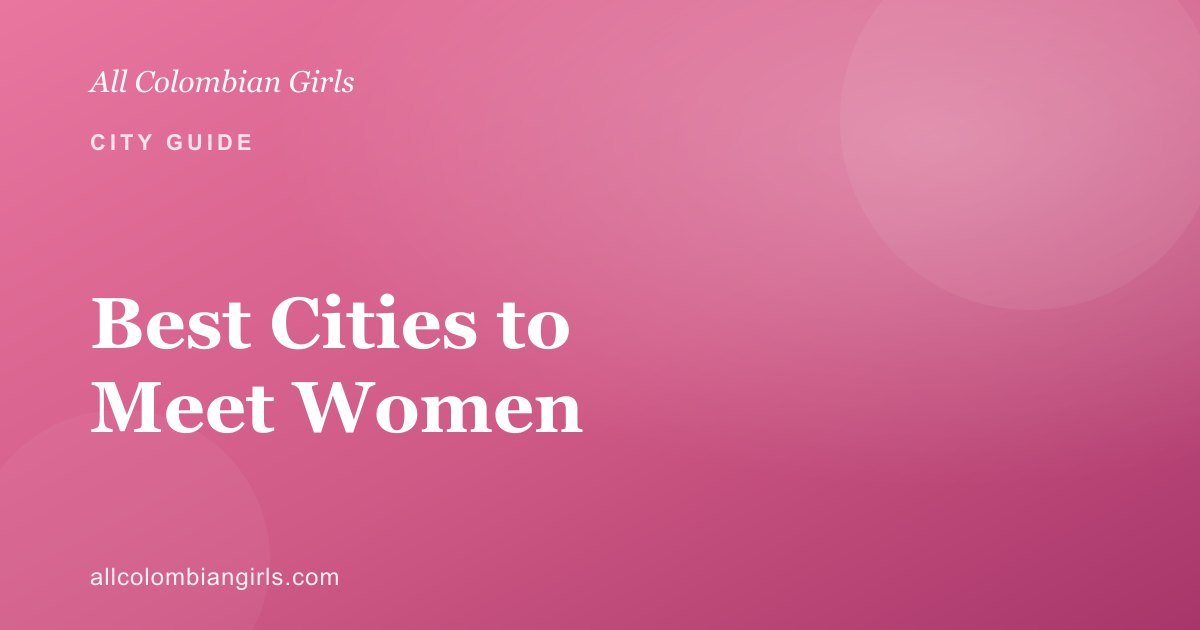 Best Cities in Colombia to Meet Women (Medellín, Cali & Bogotá)