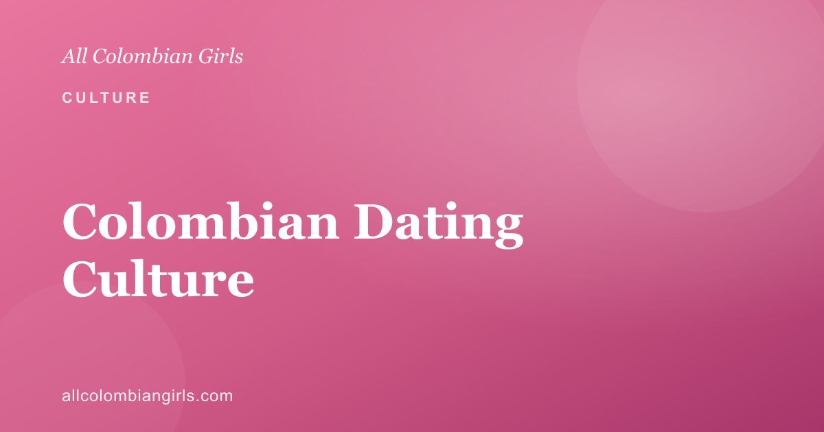 Colombian Dating Culture: What Foreign Men Should Know