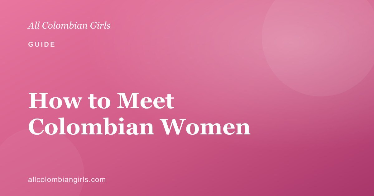 How to Meet Colombian Women for a Serious Relationship