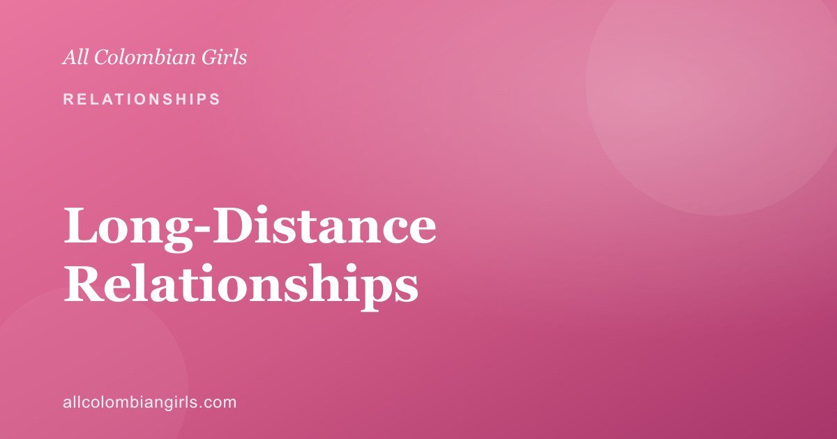 Long-Distance Relationships with Colombian Women: How to Make It Work